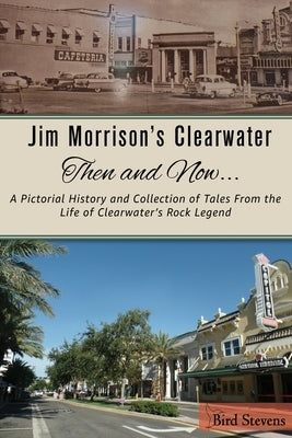 Jim Morrison's Clearwater Then and Now....: A pictorial history and collection of tales from the life of Clearwater's Rock Legend by Stevens, Bird