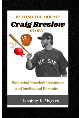 Beyond the Mound: Craig Breslow Story: Balancing Baseball Greatness and Intellectual Pursuits by E. Meyers, Gregory