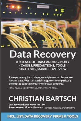 Data Recovery - A Science of Trust and Ingenuity: Causes, Precautions, Tools, Strategies, Market Overview by Bartsch, Christian