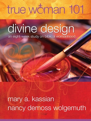 True Woman 101: Divine Design: An Eight-Week Study on Biblical Womanhood (True Woman) by Kassian, Mary A.