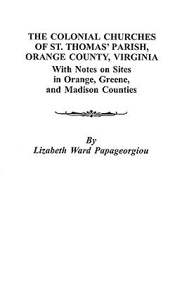 Colonial Churches of St. Thomas' Parish, Orange County, Virginia by Papageorgiou, Lizabeth Ward