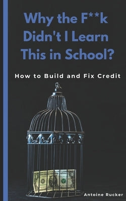 Why the F**k Didn't I Learn This in School?: How to Build and Fix Credit by Rucker, Antoine
