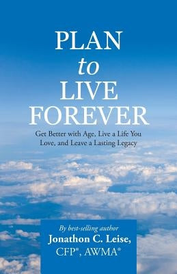Plan to Live Forever: Get Better with Age, Live a Life You Love, and Leave a Lasting Legacy by Leise, Cfp Awma