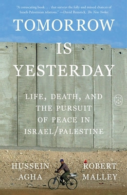 Tomorrow Is Yesterday: Life, Death, and the Pursuit of Peace in Israel/Palestine by Agha, Hussein