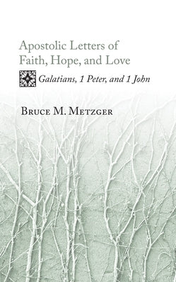 Apostolic Letters of Faith, Hope, and Love: Galatians, 1 Peter, and 1 John by Metzger, Bruce M.