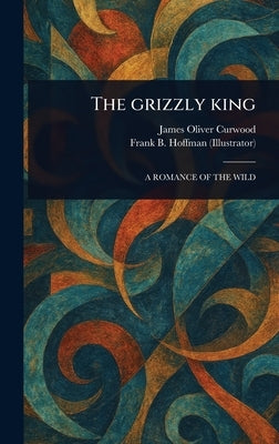 The Grizzly King by Curwood, James Oliver