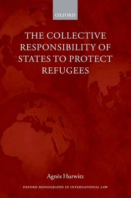 The Collective Responsibility of States to Protect Refugees by Hurwitz, Agnès