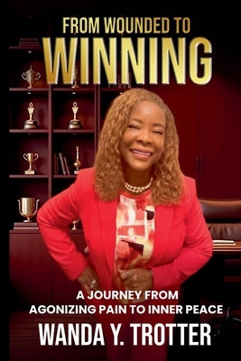 From Wounded to Winning: A Journey from Agonizing Pain to Inner Peace by Trotter, Wanda