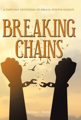 Breaking Chains: A Thirty-Day Devotional of Biblical Positive Insights by Winter, Victoria T.