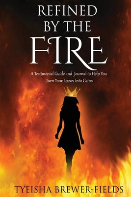 Refined by the FIRE: A Testimonial Guide and Journal to Help You Turn Your Losses into Gains by Brewer-Fields, Tyeisha