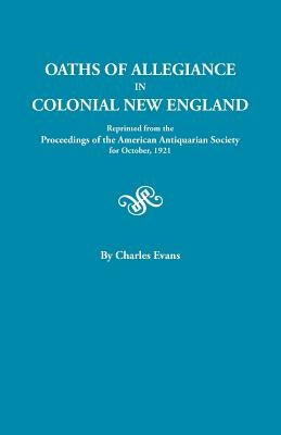 Oaths of Allegiance in Colonial New England. Reprinted from the Proceedings of the American Antiquarian Society for October, 1921 by Evans, Charles