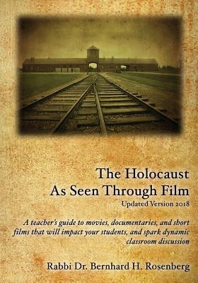 The Holocaust As Seen Through Film: Updated Version 2018: A teacher's guide to movies, documentaries, and short films that will impact your students a by Rosenberg, Rabbi Dr Bernhard