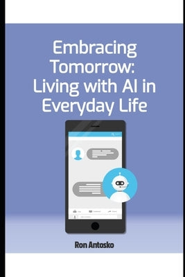 Embracing Tomorrow: Living with AI in Everyday Life by Antosko, Ron