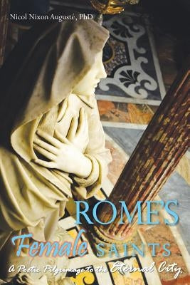 Rome's Female Saints: A Poetic Pilgrimage to the Eternal City by Augusté, Nicol Nixon