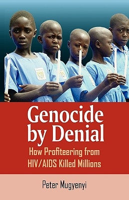 Genocide by Denial: How Profiteering from HIV/AIDS Killed Millions by Mugyenyi, Peter