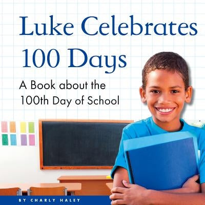 Luke Celebrates 100 Days: A Book about the 100th Day of School by Haley, Charly