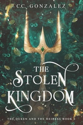 The Stolen Kingdom: The Queen and the Heiress Book 2 by González, C. C.