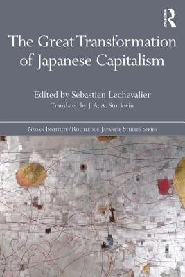 The Great Transformation of Japanese Capitalism by Lechevalier, Sébastien
