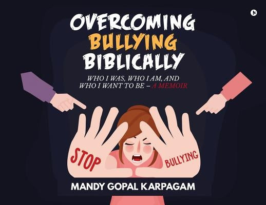Overcoming Bullying biblically: Who I was, Who I am, and Who I want to be by Mandy Gopal, Karpagam