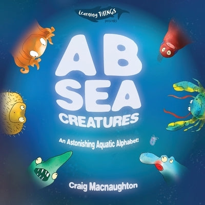 A B Sea Creatures: An Astonishing Aquatic Alphabet! by Macnaughton, Craig