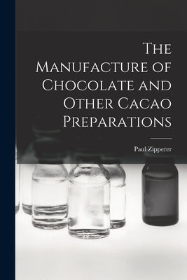 The Manufacture of Chocolate and Other Cacao Preparations by Zipperer, Paul D. 1903