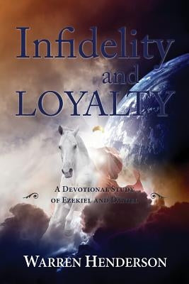 Infidelity and Loyalty - A Devotional Study of Ezekiel and Daniel by Henderson, Warren A.