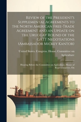 Review of the President's Supplemental Agreements to the North American Free-Trade Agreement and an Update on the Uruguay Round of the GATT Negotiatio by United States Congress House Commi