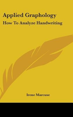 Applied Graphology: How to Analyze Handwriting by Marcuse, Irene