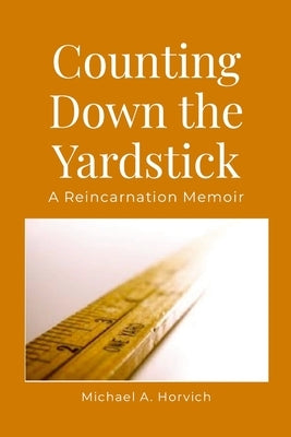 Counting Down the Yardstick: A Reincarnation Memoir by Horvich, Michael A.