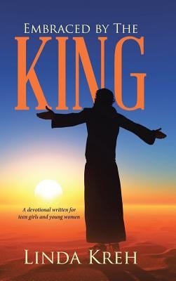 Embraced by The King: A devotional written for teen girls and young women by Kreh, Linda