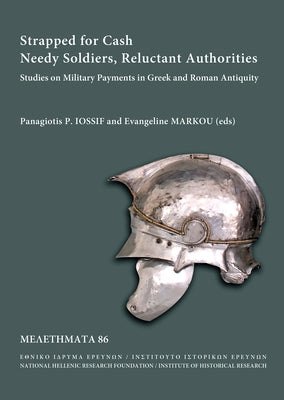 Strapped for Cash. Needy Soldiers, Reluctant Authorities: Studies on Military Payments in Greek and Roman Antiquity by Iossif, Panagiotis P.
