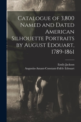 Catalogue of 3,800 Named and Dated American Silhouette Portraits by August Edouart, 1789-1861 by 1789-1861, Edouart Augustin-Amant-Co