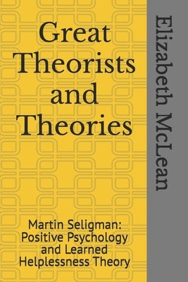 Great Theorists and Theories: Martin Seligman and 'Positive Psychology and Learned Helplessness Theory' by McLean, Elizabeth