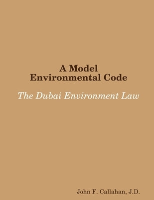 A Model Environmental Code: The Dubai Environment Law by Callahan, J. D. John F.