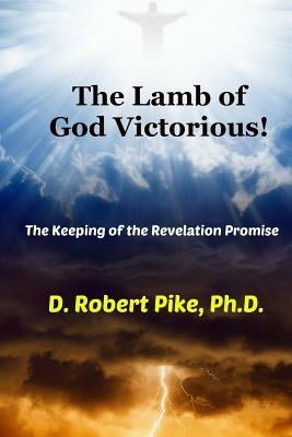 The Lamb of God Victorious!: The Keeping of the Revelation Promise by Pike Ph. D., D. Robert