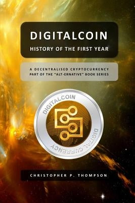 Digitalcoin - History of the First Year by Thompson, Chris P.