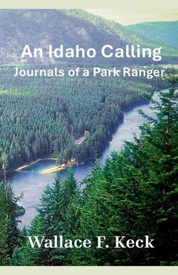 An Idaho Calling: Journals of a Park Ranger by Keck, Wallace