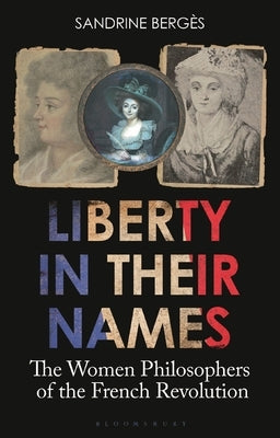 Liberty in Their Names: The Women Philosophers of the French Revolution by Bergès, Sandrine
