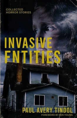 Invasive Entities: Collected Horror Stories by Tindol, Paul Avery
