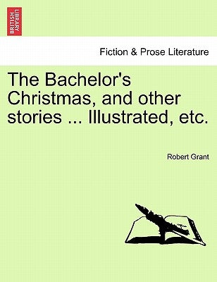 The Bachelor's Christmas, and Other Stories ... Illustrated, Etc. by Grant, Robert