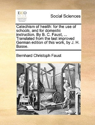 Catechism of Health: For the Use of Schools, and for Domestic Instruction. by B. C. Faust, ... Translated from the Last Improved German Edi by Faust, Bernhard Christoph