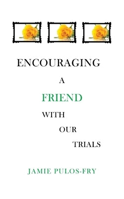 Encouraging A Friend with Our Trials by Pulos-Fry, Jamie