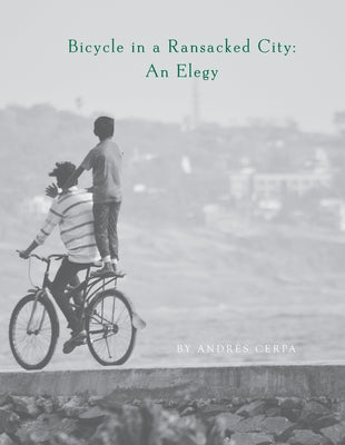 Bicycle in a Ransacked City: An Elegy by Cerpa, Andrés