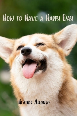 How to Have a Happy Day by Alfonso, Heather