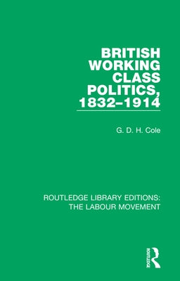 British Working Class Politics, 1832-1914 by Cole, G. D. H.