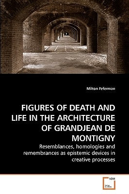 Figures of Death and Life in the Architecture of Grandjean de Montigny by Feferman, Milton
