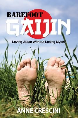 Barefoot Gaijin: Loving Japan Without Losing Myself by Crescini, Anne