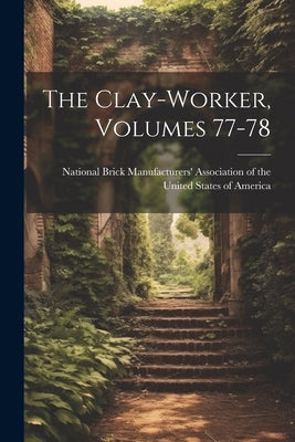 The Clay-worker, Volumes 77-78 by National Brick Manufacturers' Associa