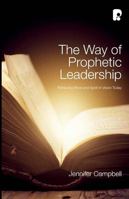 The Way of Prophetic Leadership: Retrieving Word & Spirit in Vision Today by Campbell, Jennifer