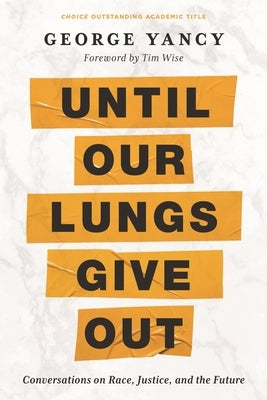 Until Our Lungs Give Out: Conversations on Race, Justice, and the Future by Yancy, George
